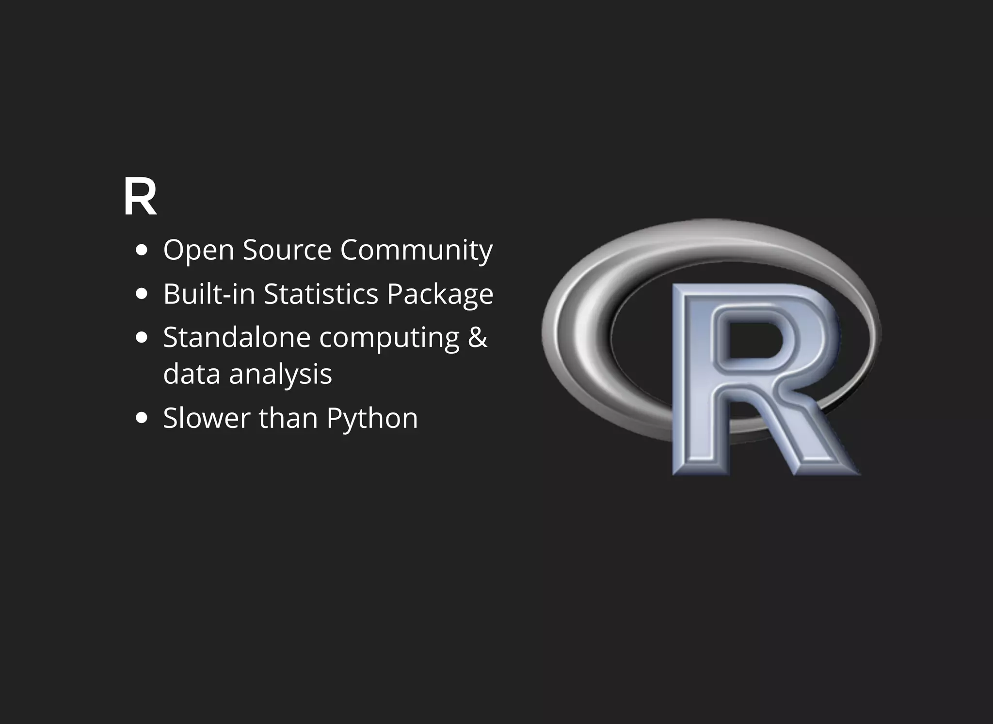 R
Open Source Community
Built-in Statistics Package
Standalone computing &
data analysis
Slower than Python
 