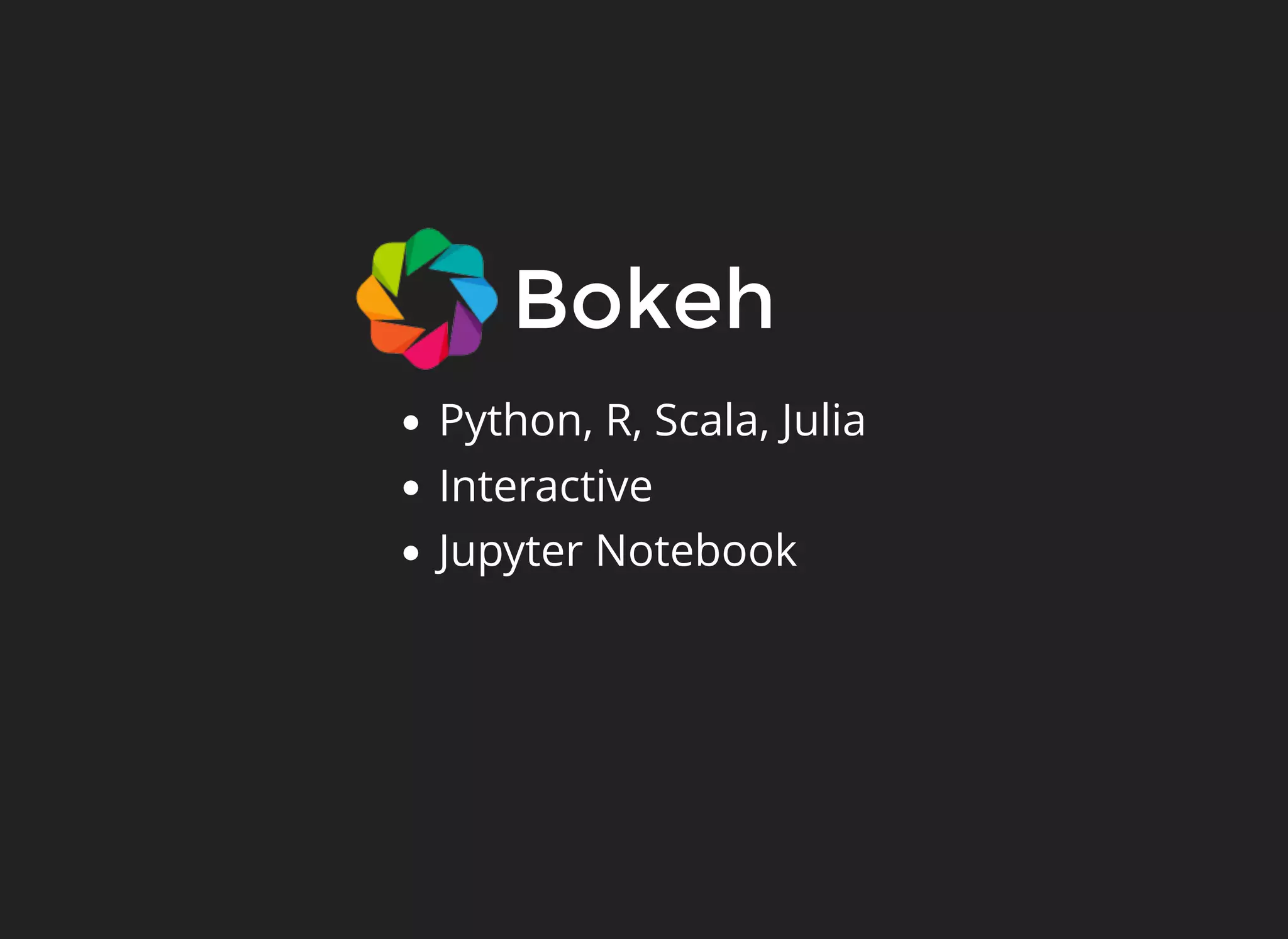 Bokeh
Python, R, Scala, Julia
Interactive
Jupyter Notebook
 