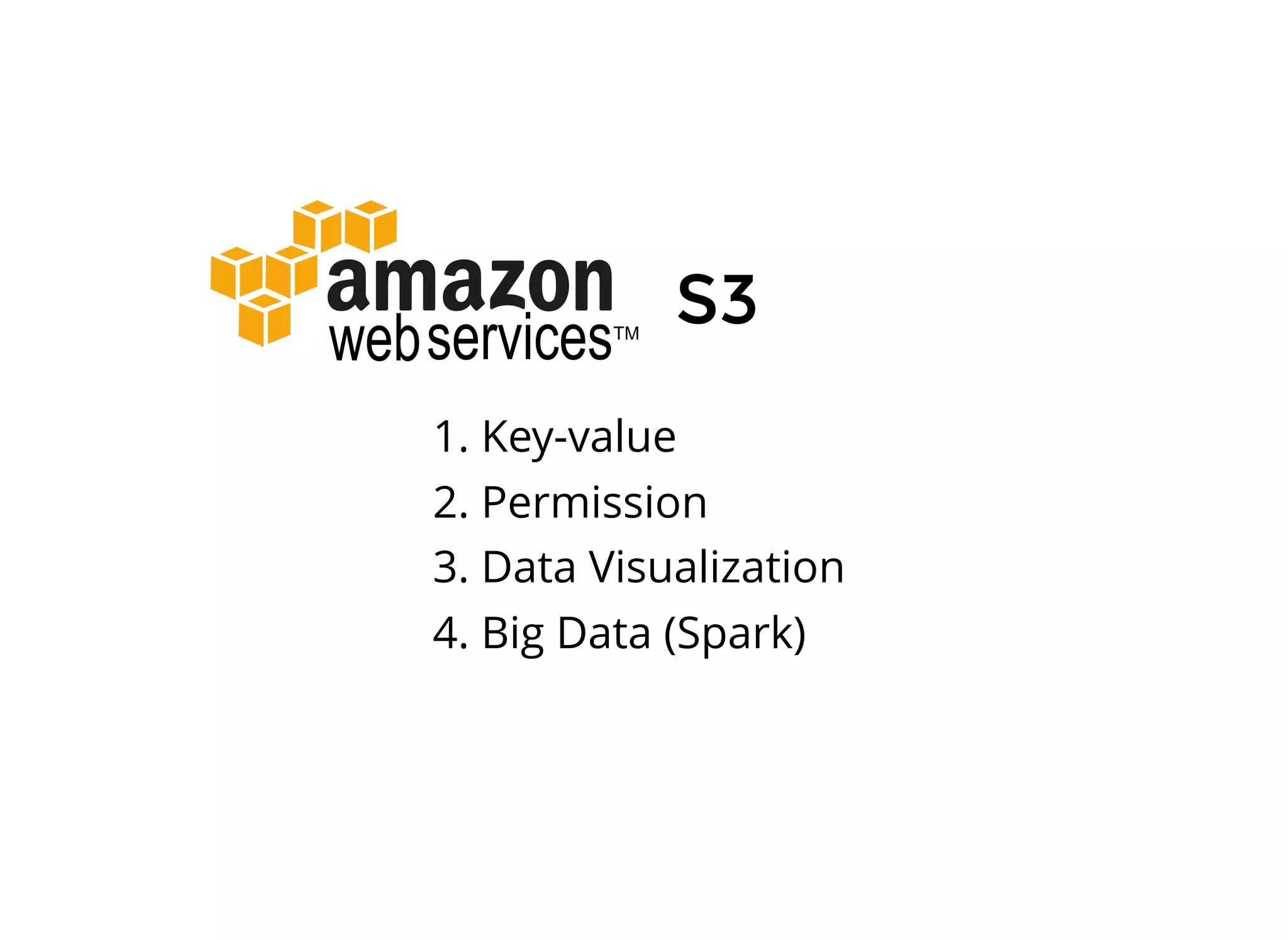 S3
1. Key-value
2. Permission
3. Data Visualization
4. Big Data (Spark)
 