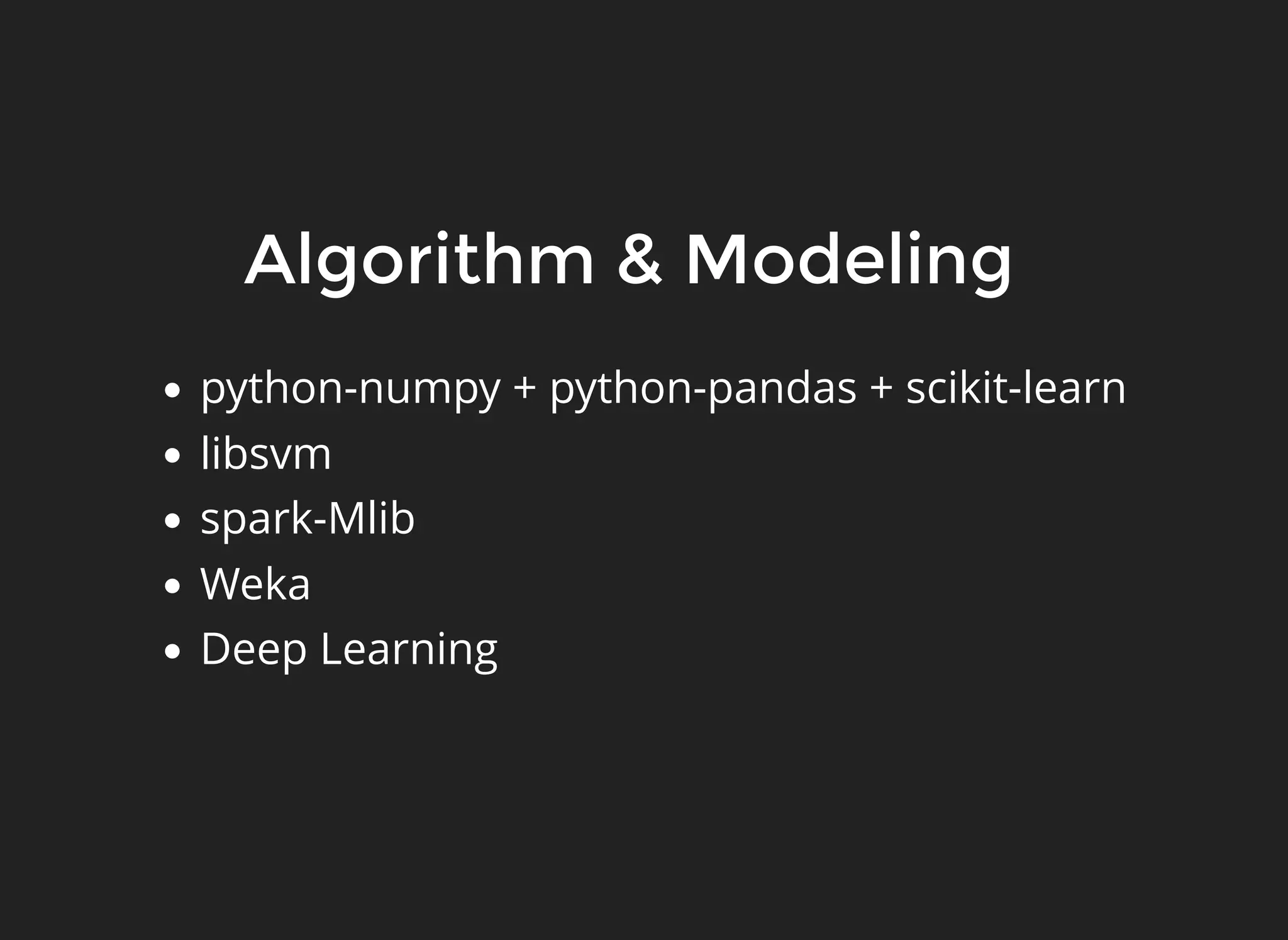 Algorithm & Modeling
python-numpy + python-pandas + scikit-learn
libsvm
spark-Mlib
Weka
Deep Learning
 