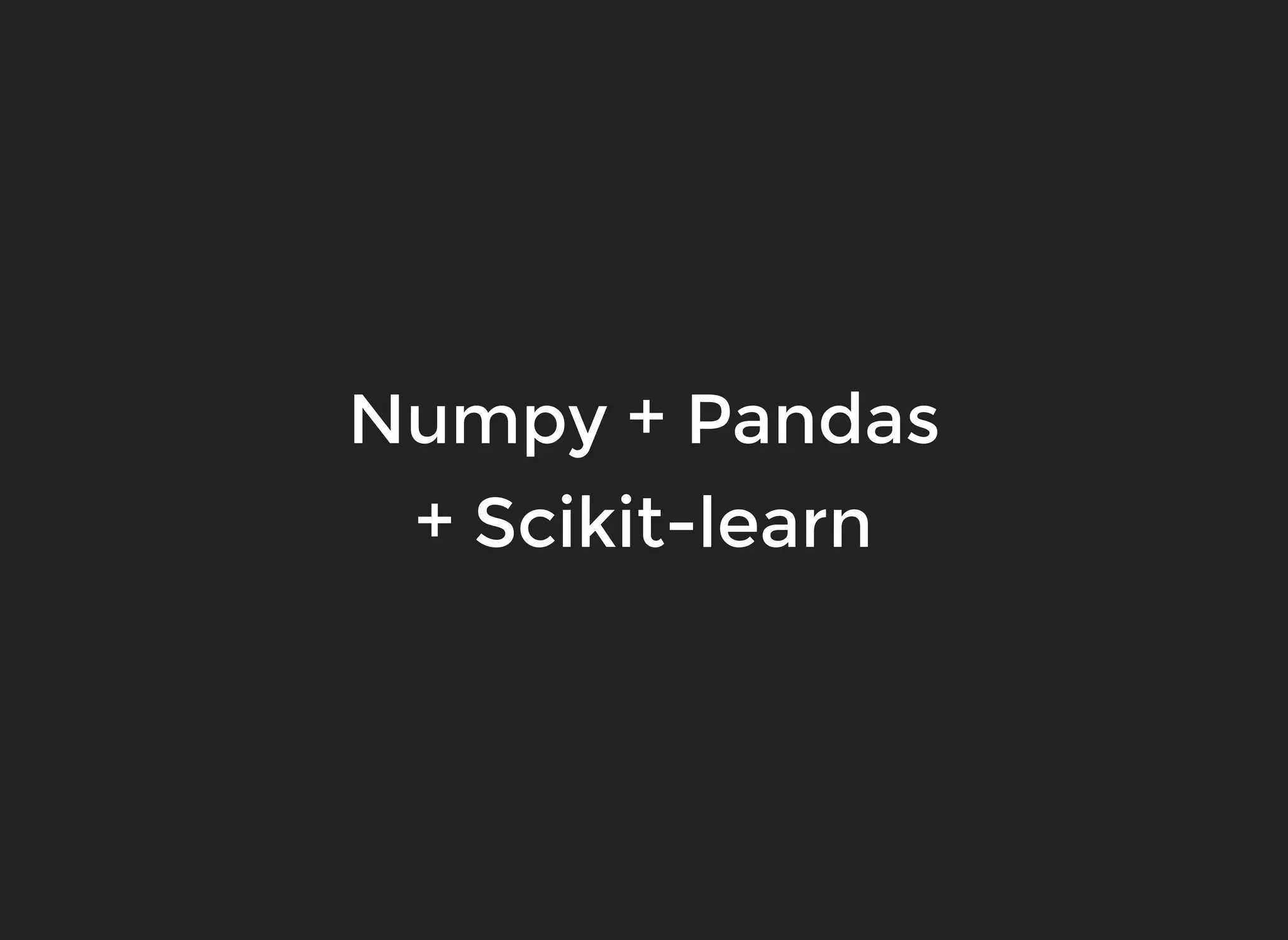 Numpy + Pandas
+ Scikit-learn
 