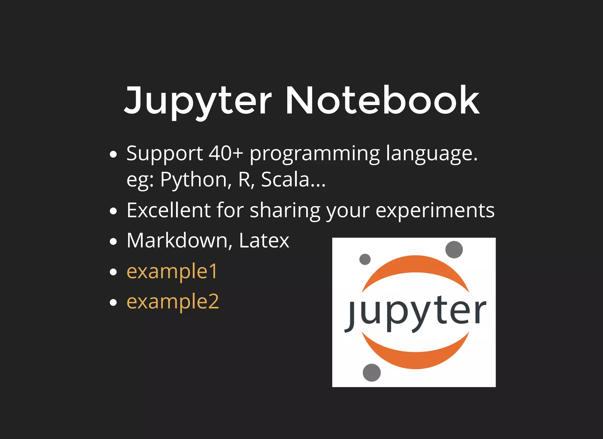 Jupyter Notebook
Support 40+ programming language.
eg: Python, R, Scala...
Excellent for sharing your experiments
Markdown, Latex
example1
example2
 