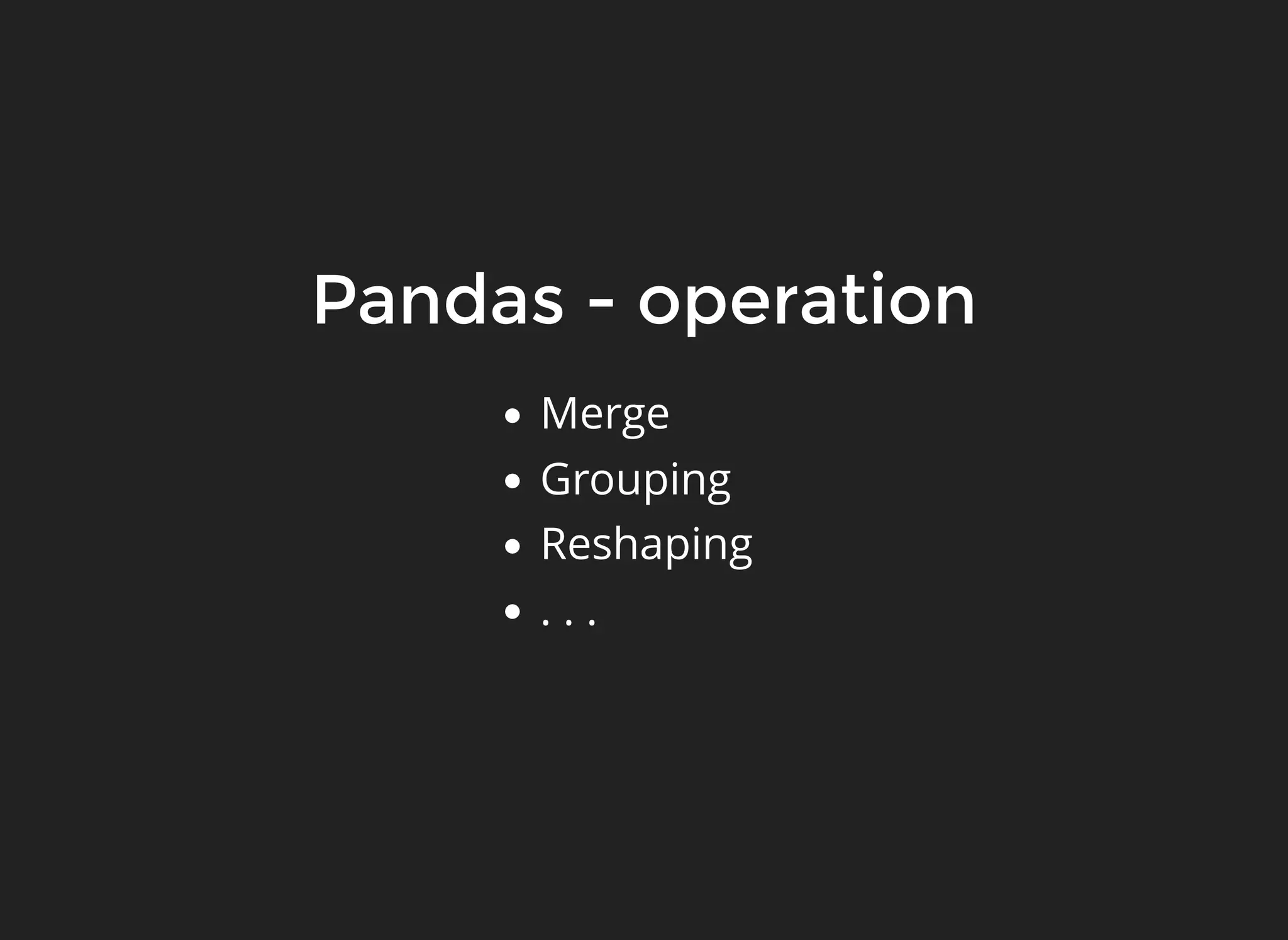Pandas - operation
Merge
Grouping
Reshaping
. . .
 