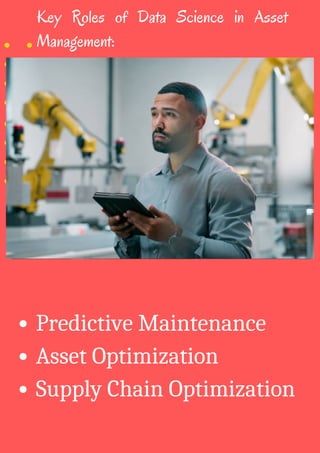 Key Roles of Data Science in Asset
Management:
Predictive Maintenance
Asset Optimization
Supply Chain Optimization
 