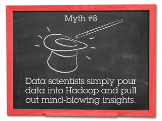 Myth #8




Data scientists simply pour
data into Hadoop and pull
out mind-blowing insights.
 