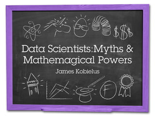 Data Scientists:Myths &
Mathemagical Powers
      James Kobielus
 