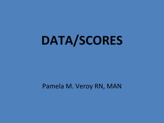 DATA/SCORES
Pamela M. Veroy RN, MAN
 