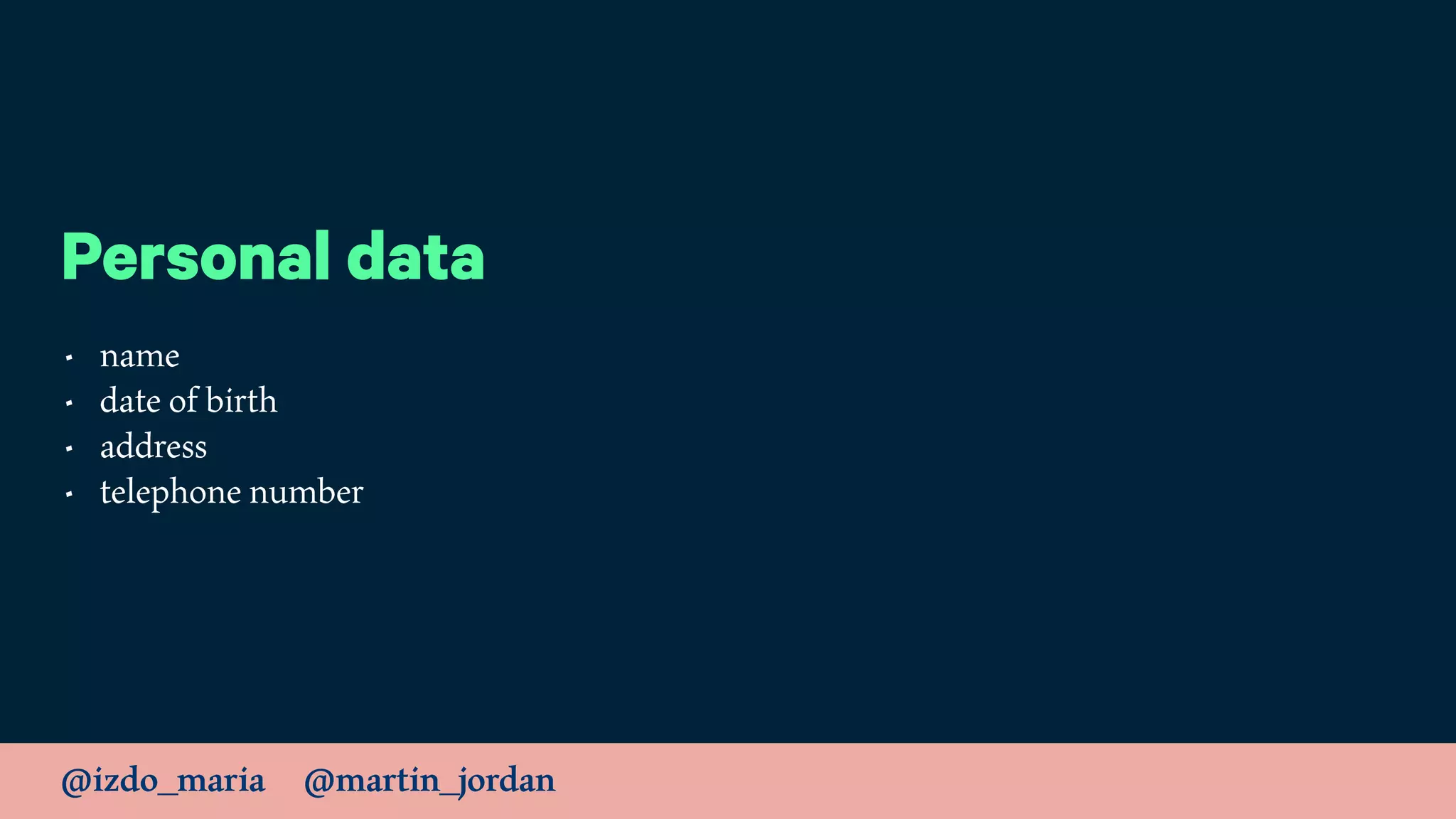 @izdo_maria @martin_jordan
Personal data
• name
• date of birth
• address
• telephone number
 