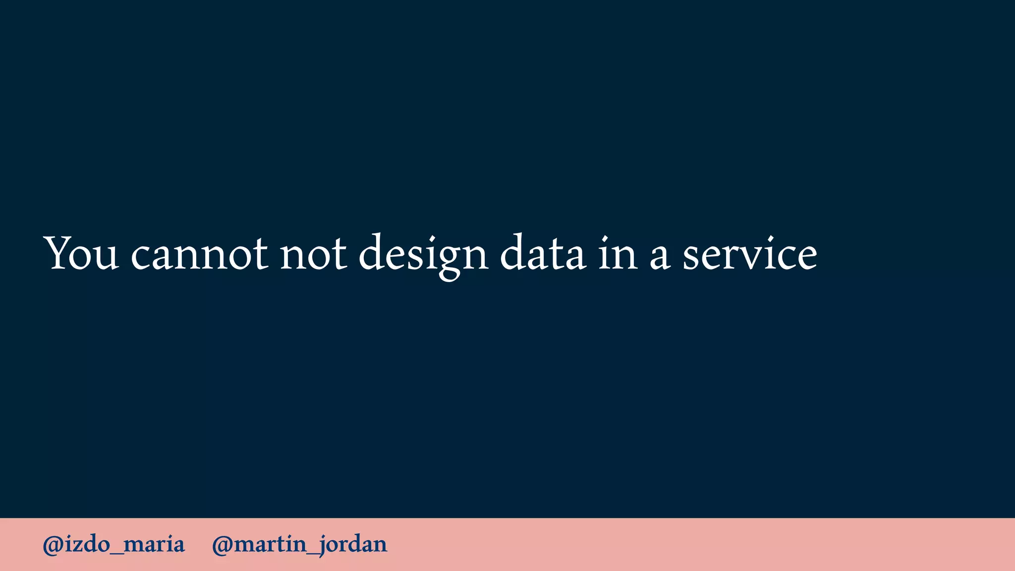 @izdo_maria @martin_jordan
You cannot not design data in a service
 