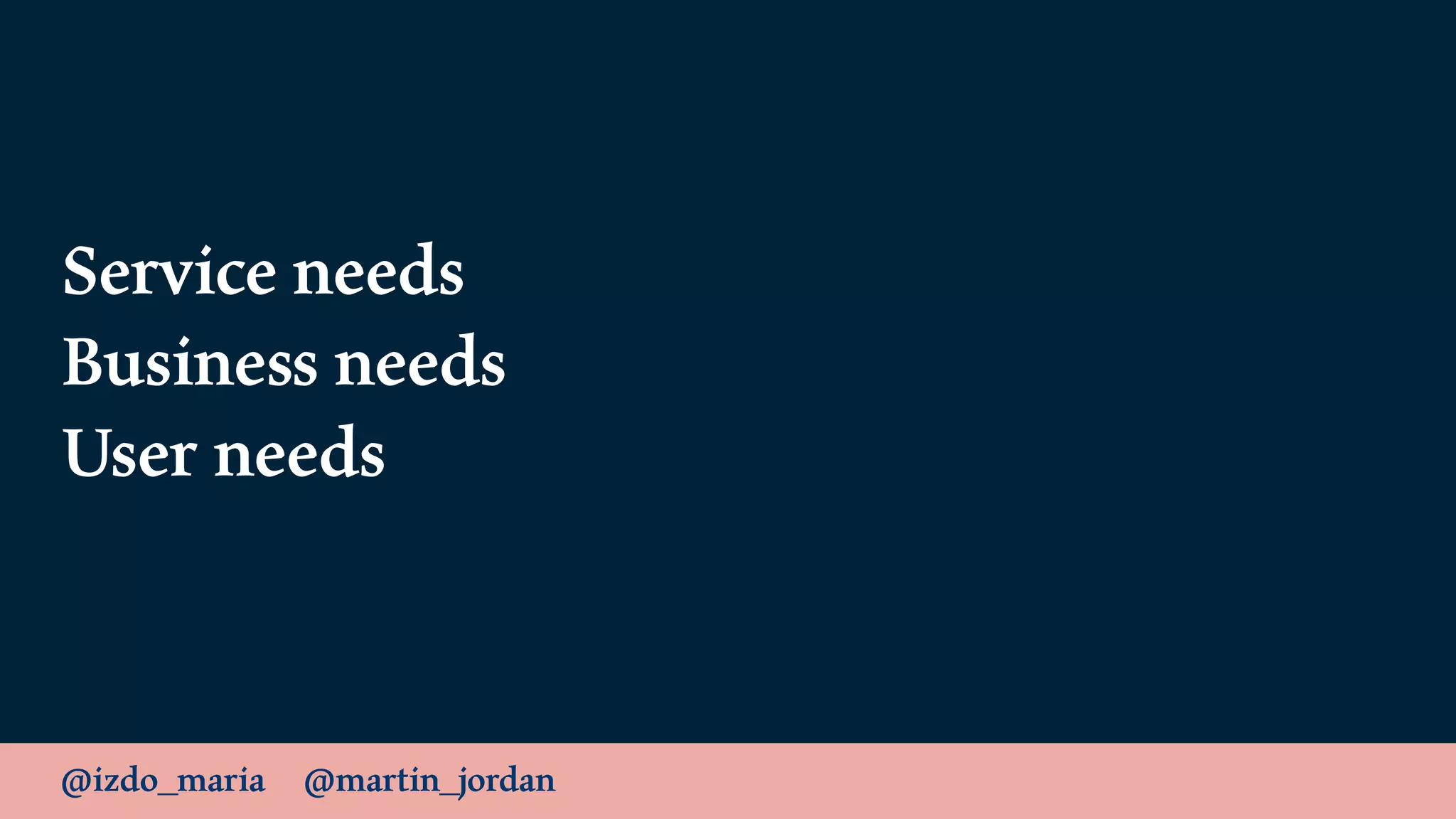 @izdo_maria @martin_jordan
Service needs
Business needs
User needs
 