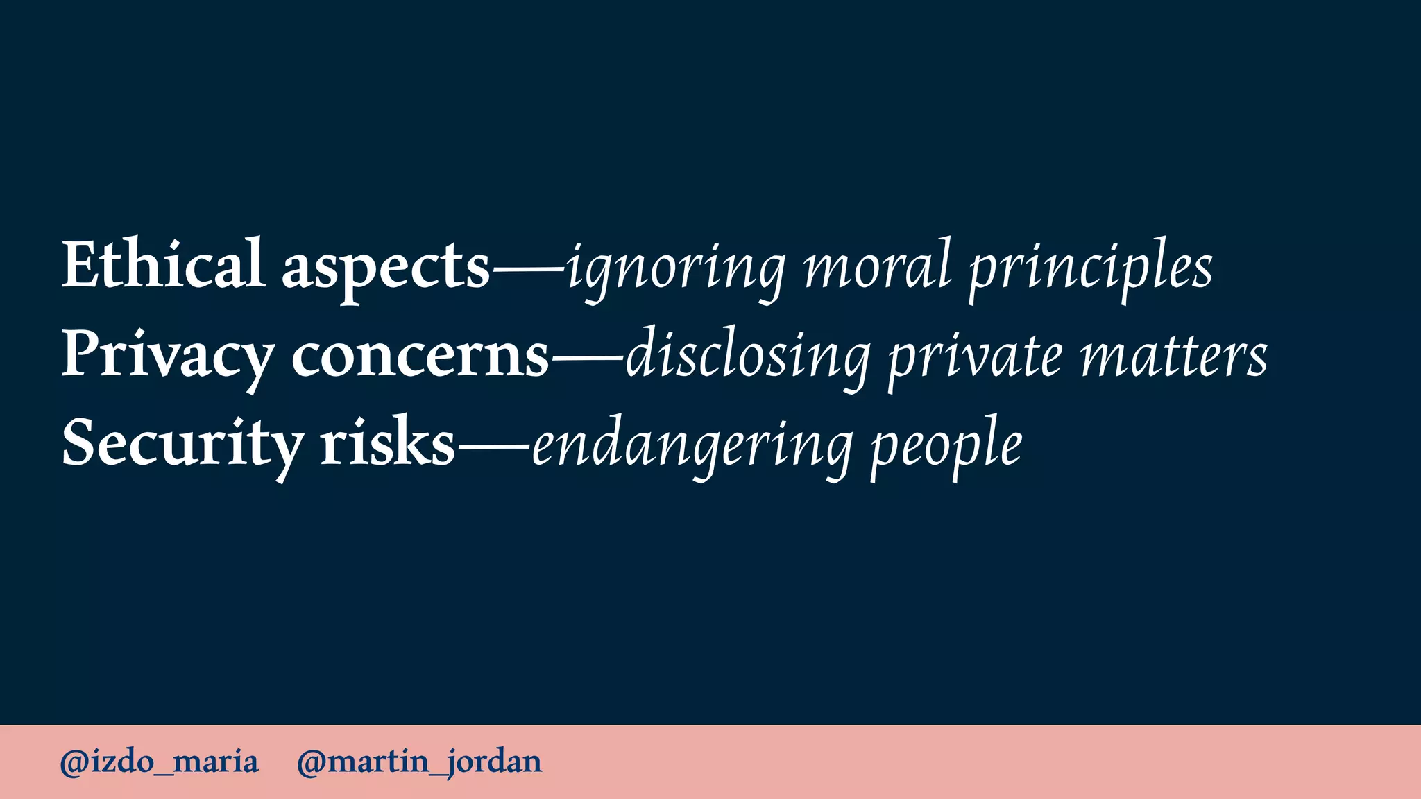 @izdo_maria @martin_jordan
Ethical aspects—ignoring moral principles
Privacy concerns—disclosing private matters
Security risks—endangering people
 