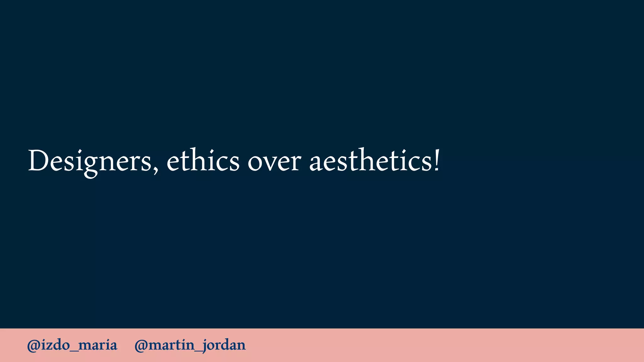 @izdo_maria @martin_jordan
Designers, ethics over aesthetics!
 