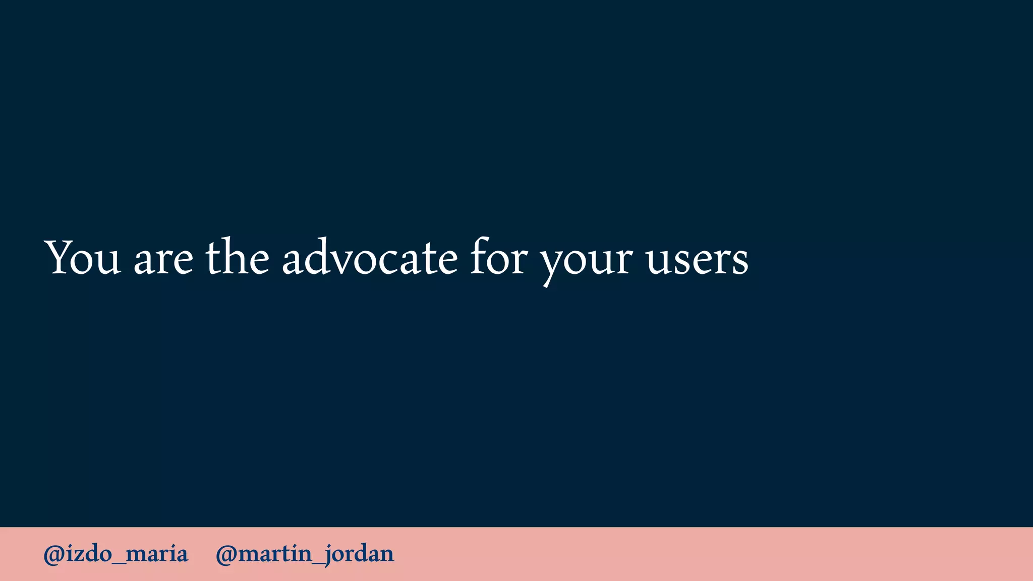 @izdo_maria @martin_jordan
You are the advocate for your users
 