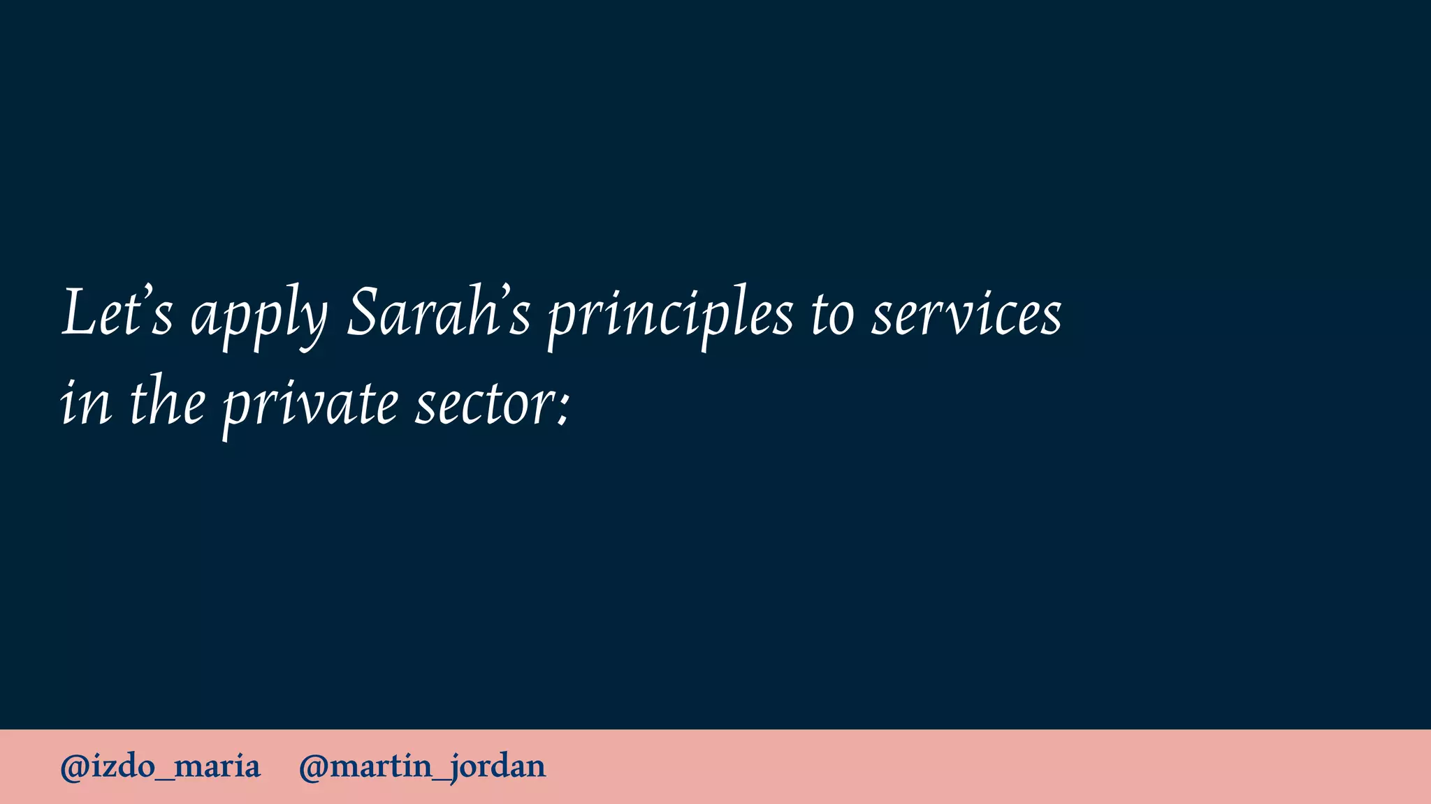 @izdo_maria @martin_jordan
Let’s apply Sarah’s principles to services
in the private sector:
 