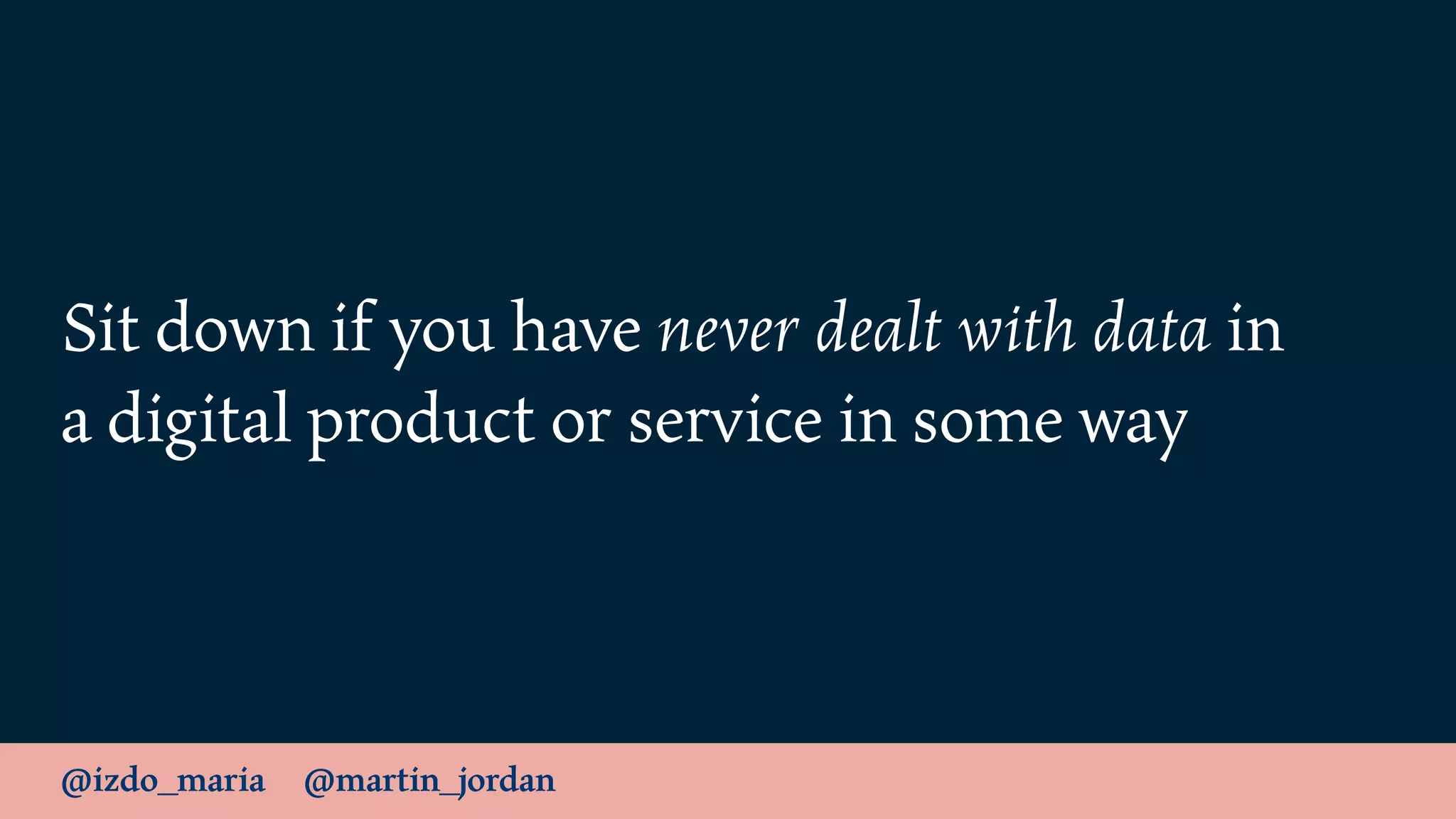 @izdo_maria @martin_jordan
Sit down if you have never dealt with data in
a digital product or service in some way
 