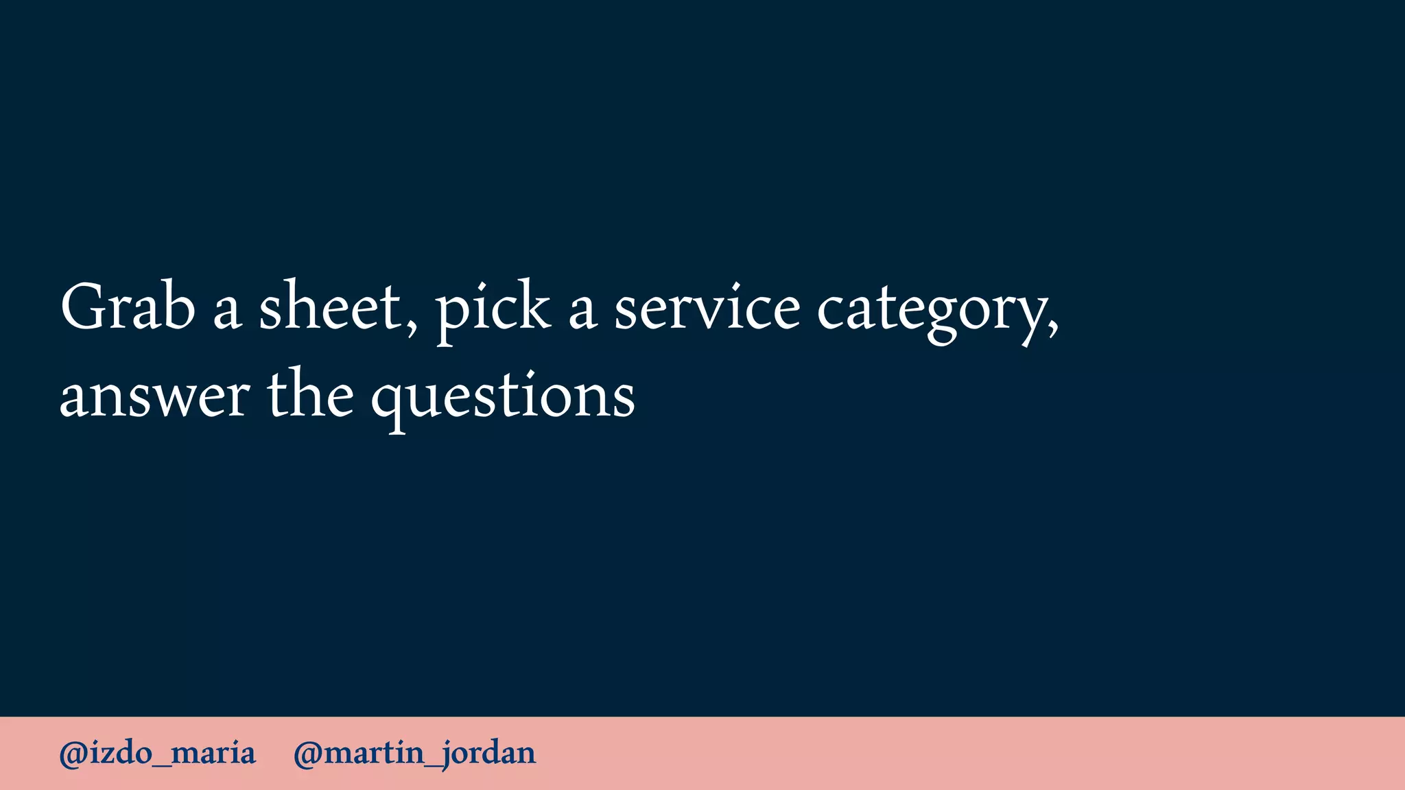 @izdo_maria @martin_jordan
Grab a sheet, pick a service category,
answer the questions
 