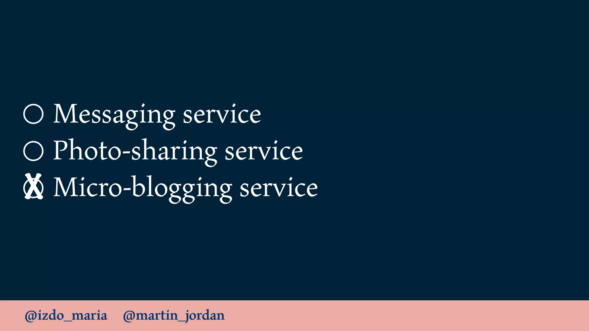 @izdo_maria @martin_jordan
Messaging service
Photo-sharing service
Micro-blogging serviceX
 