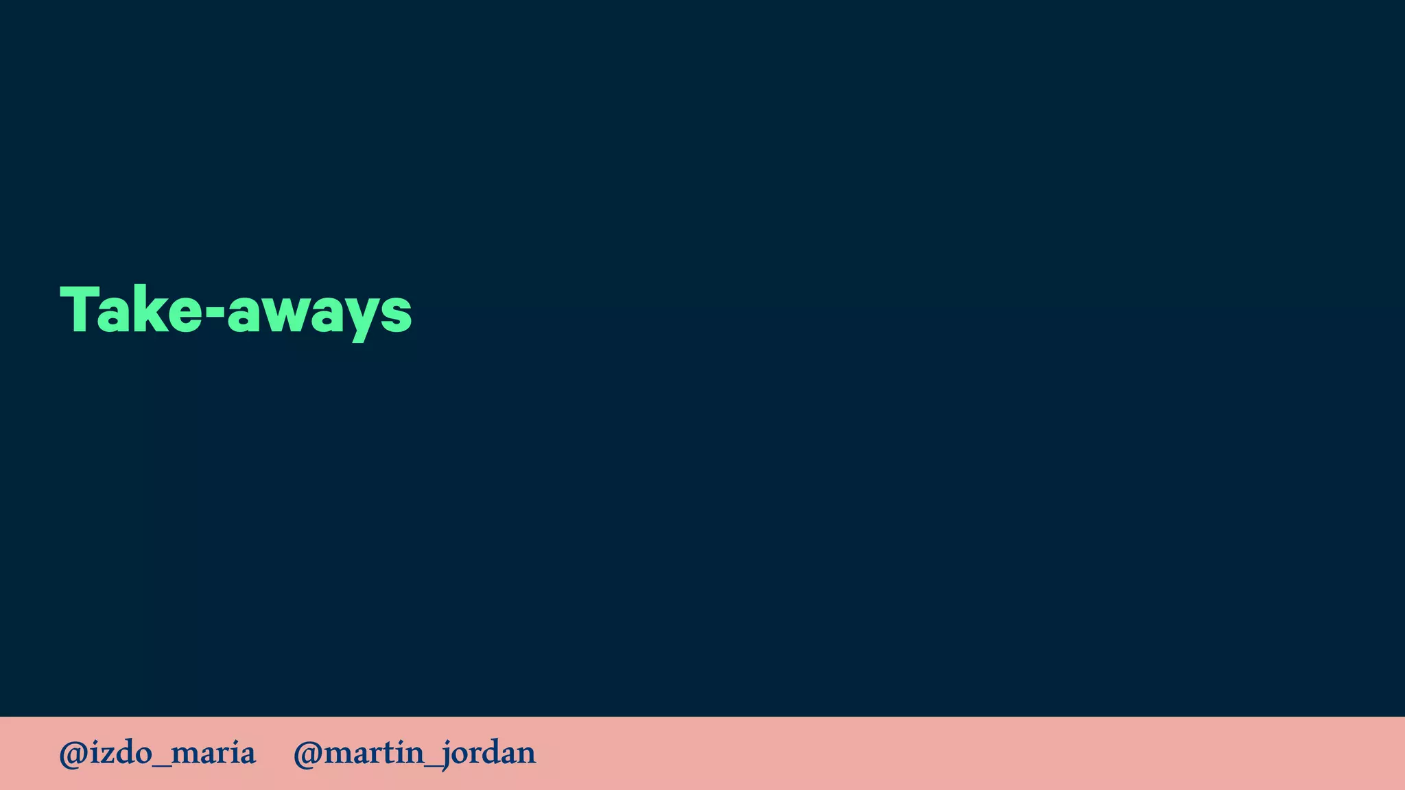 @izdo_maria @martin_jordan
Take-aways
 