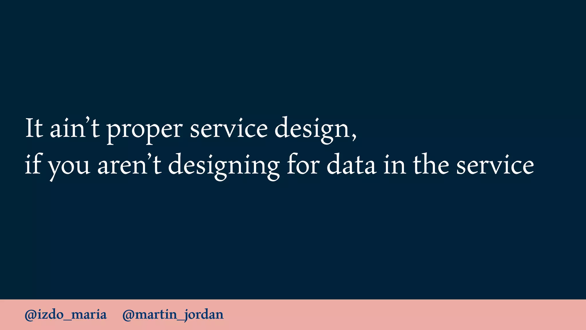 @izdo_maria @martin_jordan
It ain’t proper service design,
if you aren’t designing for data in the service
 