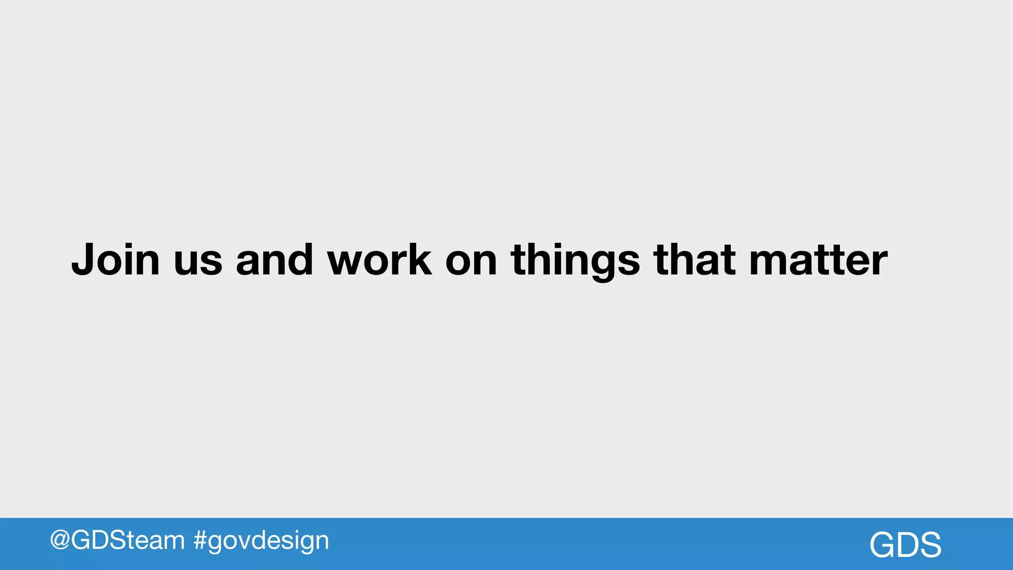 GDS
Join us and work on things that matter
@GDSteam #govdesign
 