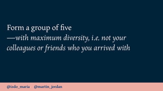 @izdo_maria @martin_jordan
Form a group of ﬁve 
—with maximum diversity, i.e. not your
colleagues or friends who you arriv...