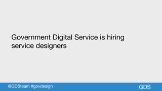 GDS
Government Digital Service is hiring

service designers
@GDSteam #govdesign
 