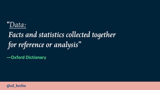 @sd_berlin
“Data: 
Facts and statistics collected together 
for reference or analysis”
—Oxford Dictionary
 