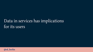 @sd_berlin
Data in services has implications 
for its users
 