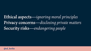 @sd_berlin
Ethical aspects—ignoring moral principles
Privacy concerns—disclosing private matters
Security risks—endangering people
 