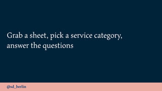 @sd_berlin
Grab a sheet, pick a service category,
answer the questions
 