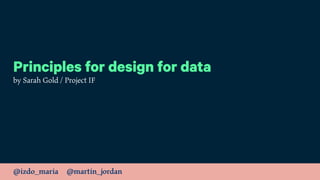 @izdo_maria @martin_jordan
Principles for design for data
by Sarah Gold / Project IF
 