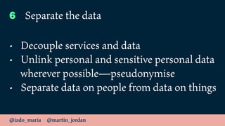@izdo_maria @martin_jordan
6 Separate the data
• Decouple services and data
• Unlink personal and sensitive personal data
...