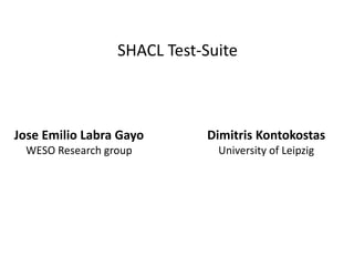 SHACL Test-Suite
Dimitris Kontokostas
University of Leipzig
Jose Emilio Labra Gayo
WESO Research group
 