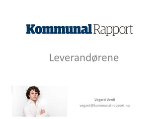 Jeg satt på et foredrag sånn som dere gjør 
nå, da data plutselig begynte å svirre i lufta 
Leverandørene 
Vegard Venli 
vegard@kommunal-rapport.no 
 