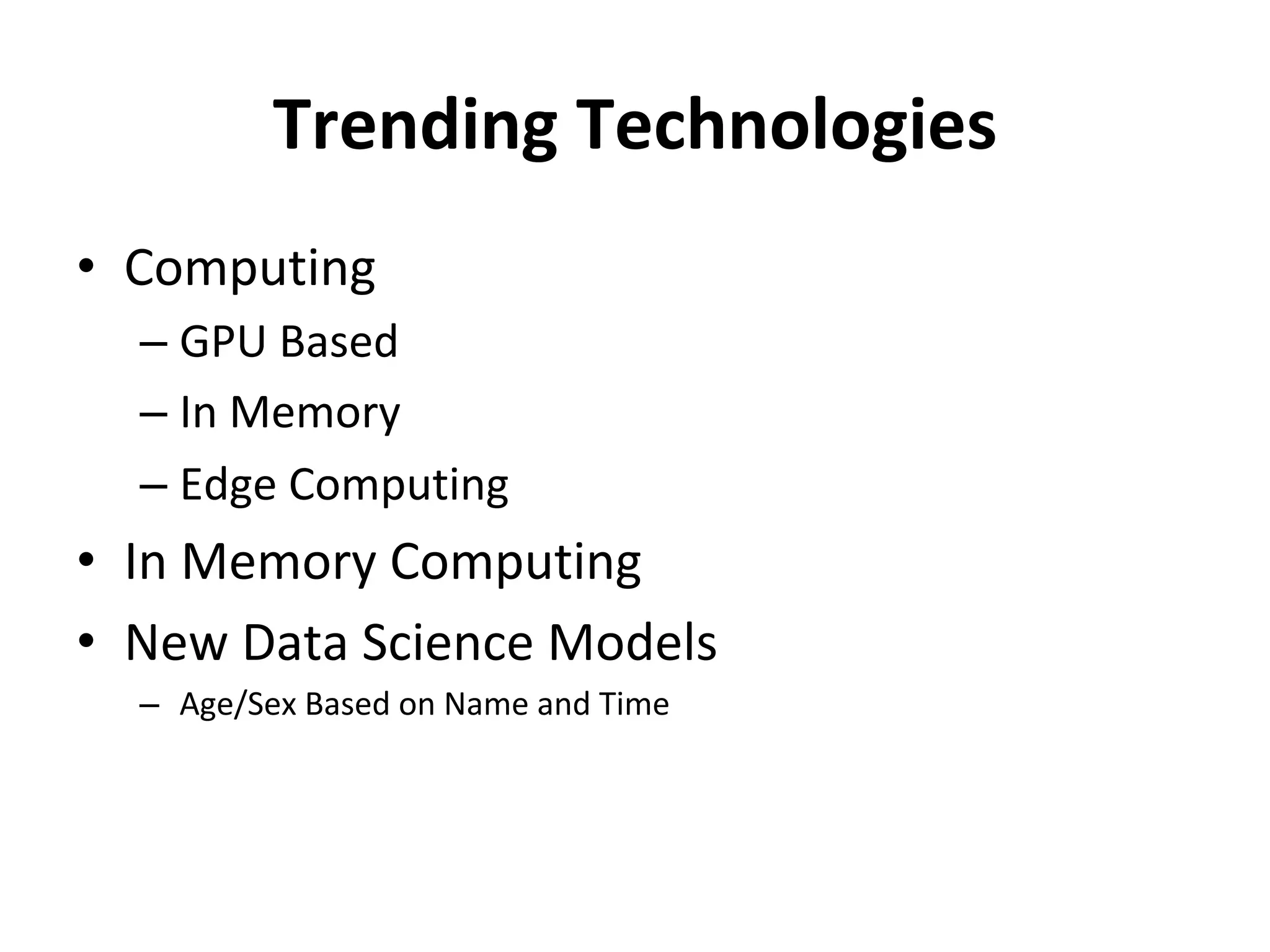 Trending	Technologies	
•  Computing	
– GPU	Based	
– In	Memory	
– Edge	Computing	
•  In	Memory	Computing	
•  New	Data	Science	Models		
–  Age/Sex	Based	on	Name	and	Time	
 