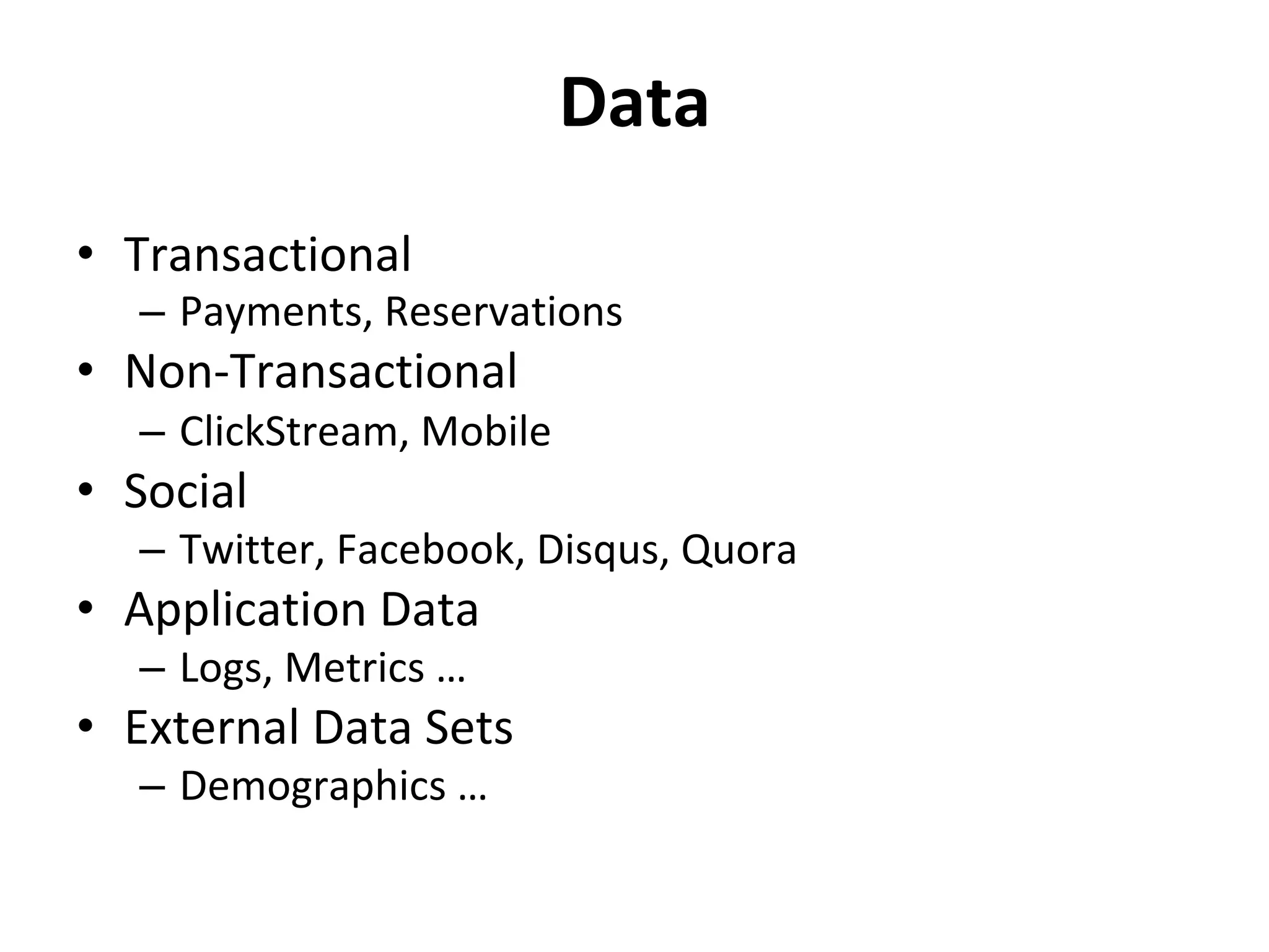 Data	
•  Transactional	
–  Payments,	Reservations	
•  Non-Transactional	
–  ClickStream,	Mobile	
•  Social	
–  Twitter,	Facebook,	Disqus,	Quora	
•  Application	Data	
–  Logs,	Metrics	…	
•  External	Data	Sets	
–  Demographics	…	
 