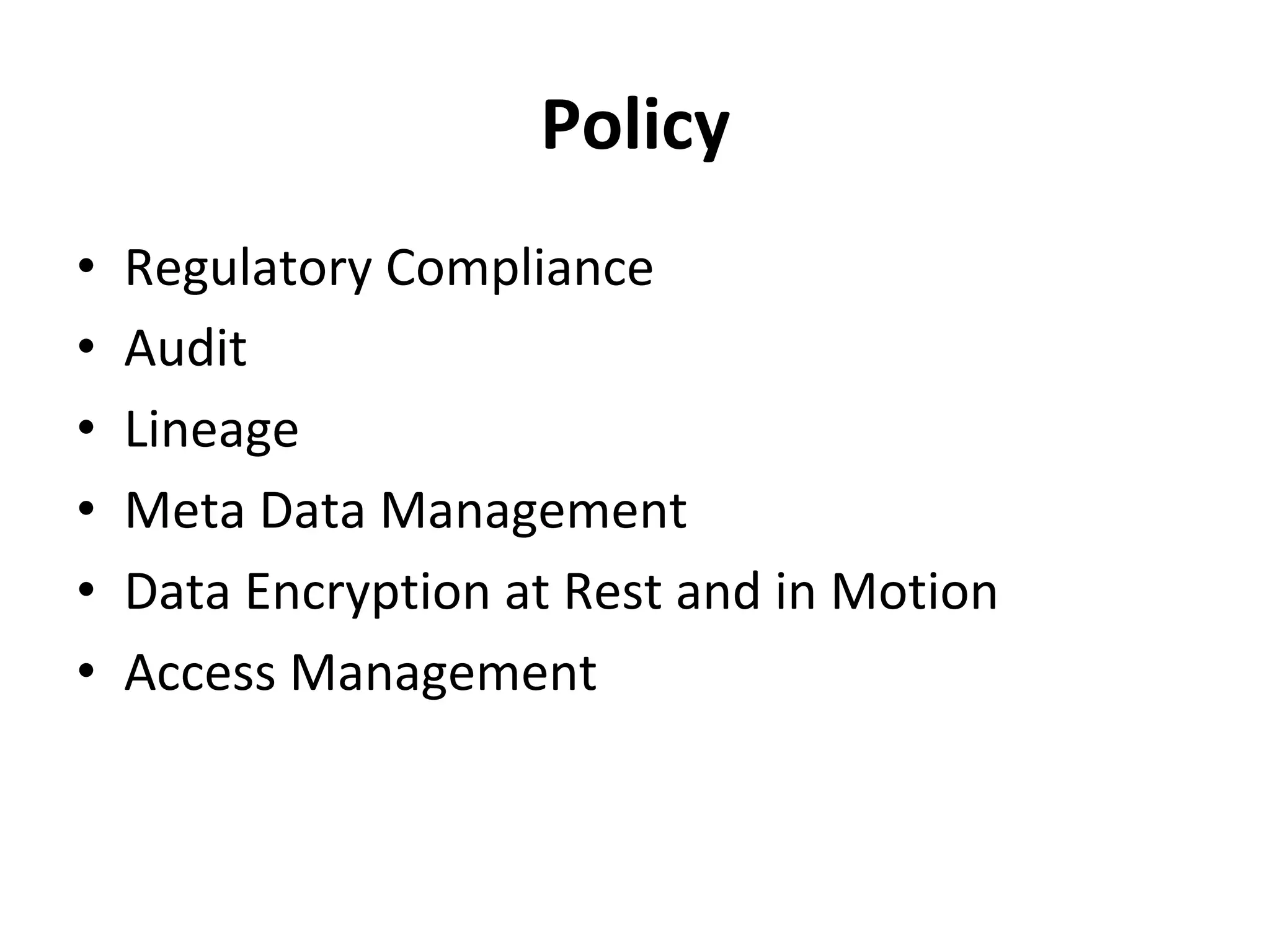 Policy	
•  Regulatory	Compliance	
•  Audit	
•  Lineage	
•  Meta	Data	Management	
•  Data	Encryption	at	Rest	and	in	Motion	
•  Access	Management	
 
