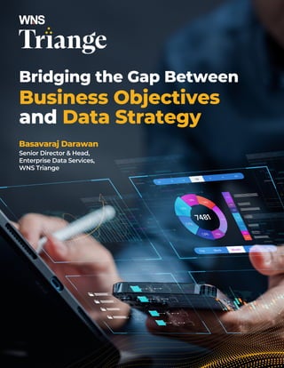 Basavaraj Darawan
Senior Director & Head,
Enterprise Data Services,
WNS Triange
Bridging the Gap Between
Business Objectives
and Data Strategy
 