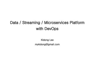 Data / Streaming / Microservices Platform
with DevOps
Kidong Lee
mykidong@gmail.com
 