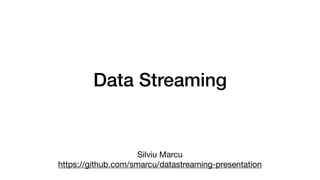 Data Streaming
Silviu Marcu

https://github.com/smarcu/datastreaming-presentation
 