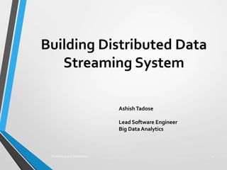 Proprietary and Confidential 1
Building Distributed Data
Streaming System
AshishTadose
Lead Software Engineer
Big Data Analytics
 