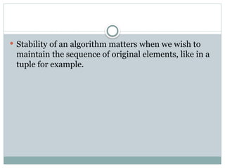  Stability of an algorithm matters when we wish to
maintain the sequence of original elements, like in a
tuple for example.
 
