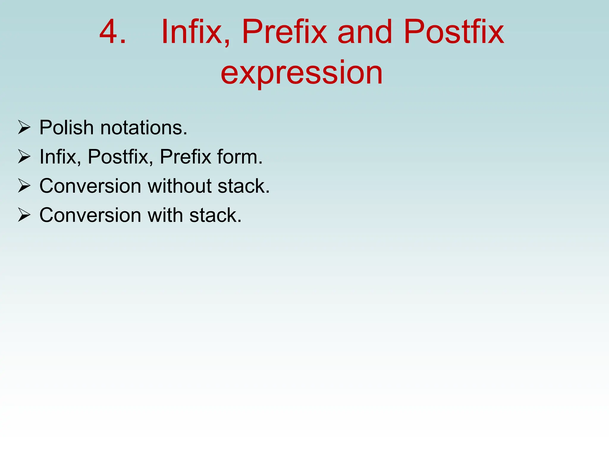 4. Infix, Prefix and Postfix
expression
➢ Polish notations.
➢ Infix, Postfix, Prefix form.
➢ Conversion without stack.
➢ Conversion with stack.
 