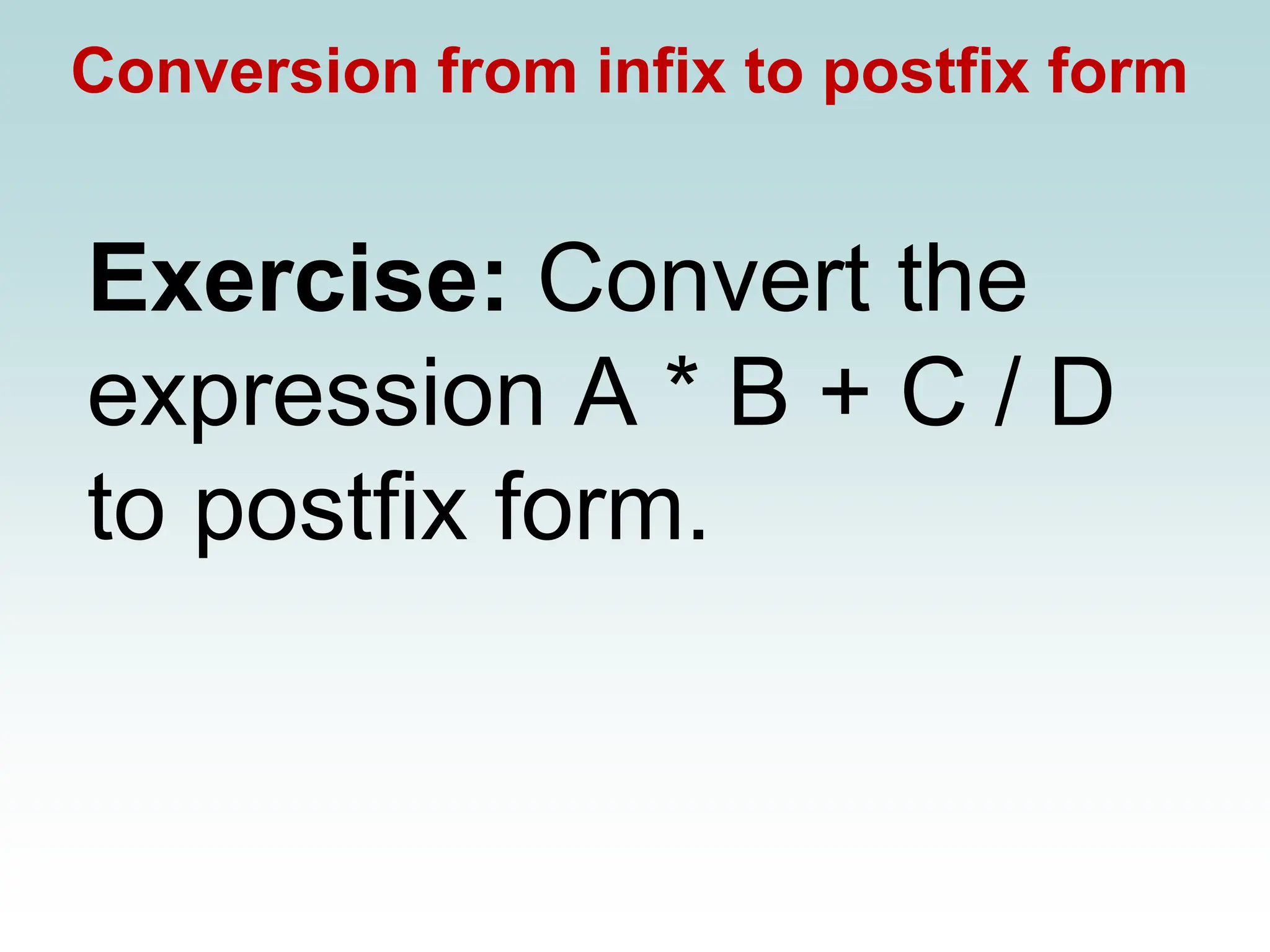 Conversion from infix to postfix form
Exercise: Convert the
expression A * B + C / D
to postfix form.
 