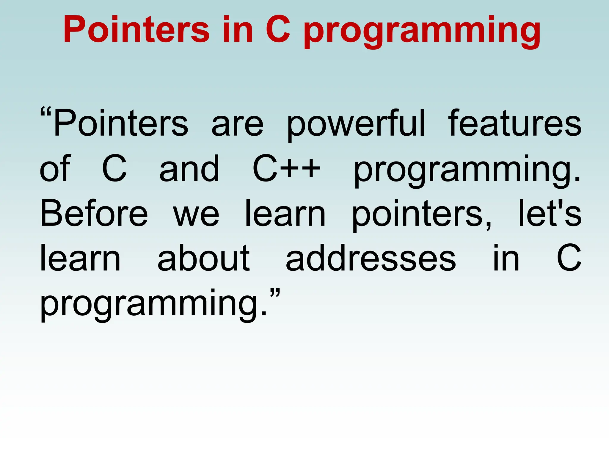 Pointers in C programming
“Pointers are powerful features
of C and C++ programming.
Before we learn pointers, let's
learn about addresses in C
programming.”
 