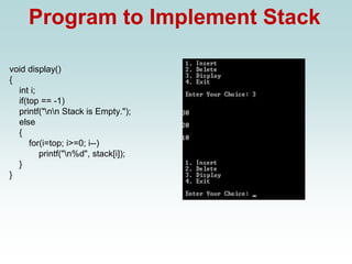 Program to Implement Stack
void display()
{
int i;
if(top == -1)
printf("nn Stack is Empty.");
else
{
for(i=top; i>=0; i--)
printf("n%d", stack[i]);
}
}
 