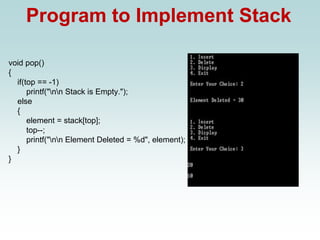 Program to Implement Stack
void pop()
{
if(top == -1)
printf("nn Stack is Empty.");
else
{
element = stack[top];
top--;
printf("nn Element Deleted = %d", element);
}
}
 