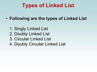 Types of Linked List
• Following are the types of Linked List
1. Singly Linked List
2. Doubly Linked List
3. Circular Linked List
4. Doubly Circular Linked List
 
