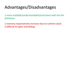 Advantages/Disadvantages
1.more readable/understandable/consistent with the the
definition

1.memory requirements increase due to runtime stack
2.difficult to open and debug
 