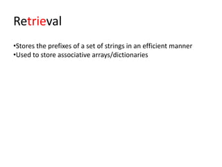 Retrieval
•Stores the prefixes of a set of strings in an efficient manner
•Used to store associative arrays/dictionaries
 
